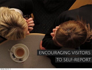 ENCOURAGING VISITORS
                             TO SELF-REPORT
Monday, April 22, 13
 