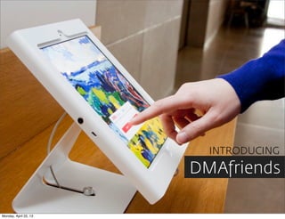INTRODUCING
                       DMAfriends

Monday, April 22, 13
 