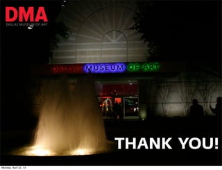 DALLAS MUSEUM OF ART




                          THANK YOU!
Monday, April 22, 13
 