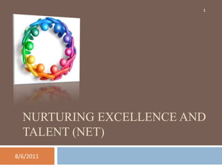 1




  NURTURING EXCELLENCE AND
  TALENT (NET)
8/6/2011
 