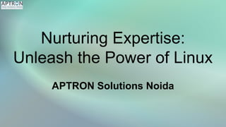 Nurturing Expertise:
Unleash the Power of Linux
APTRON Solutions Noida
 