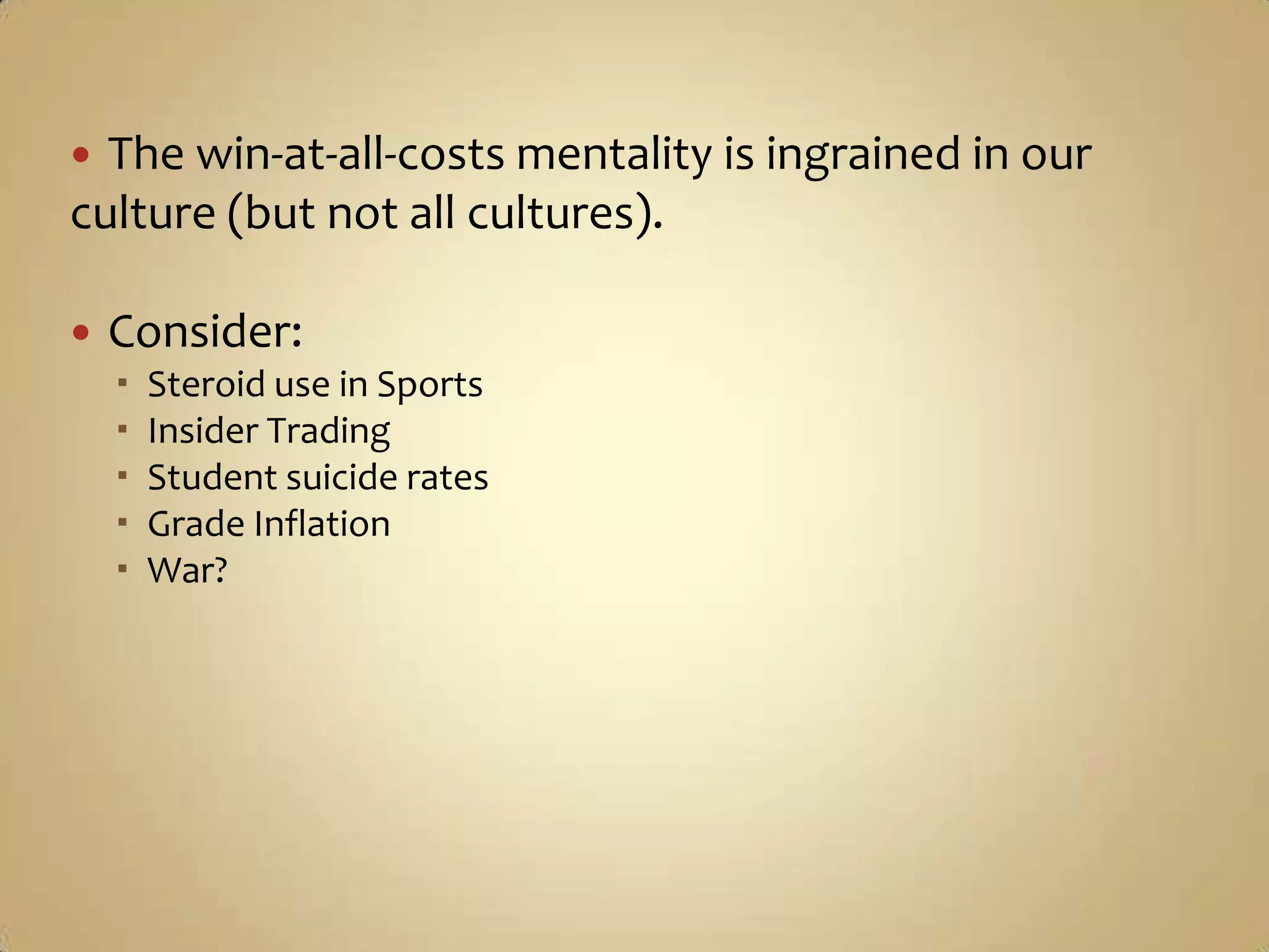 The win-at-all-costs mentality is ingrained in our culture (but not all cultures).Consider:Steroid use in SportsInsider TradingStudent suicide ratesGrade InflationWar?