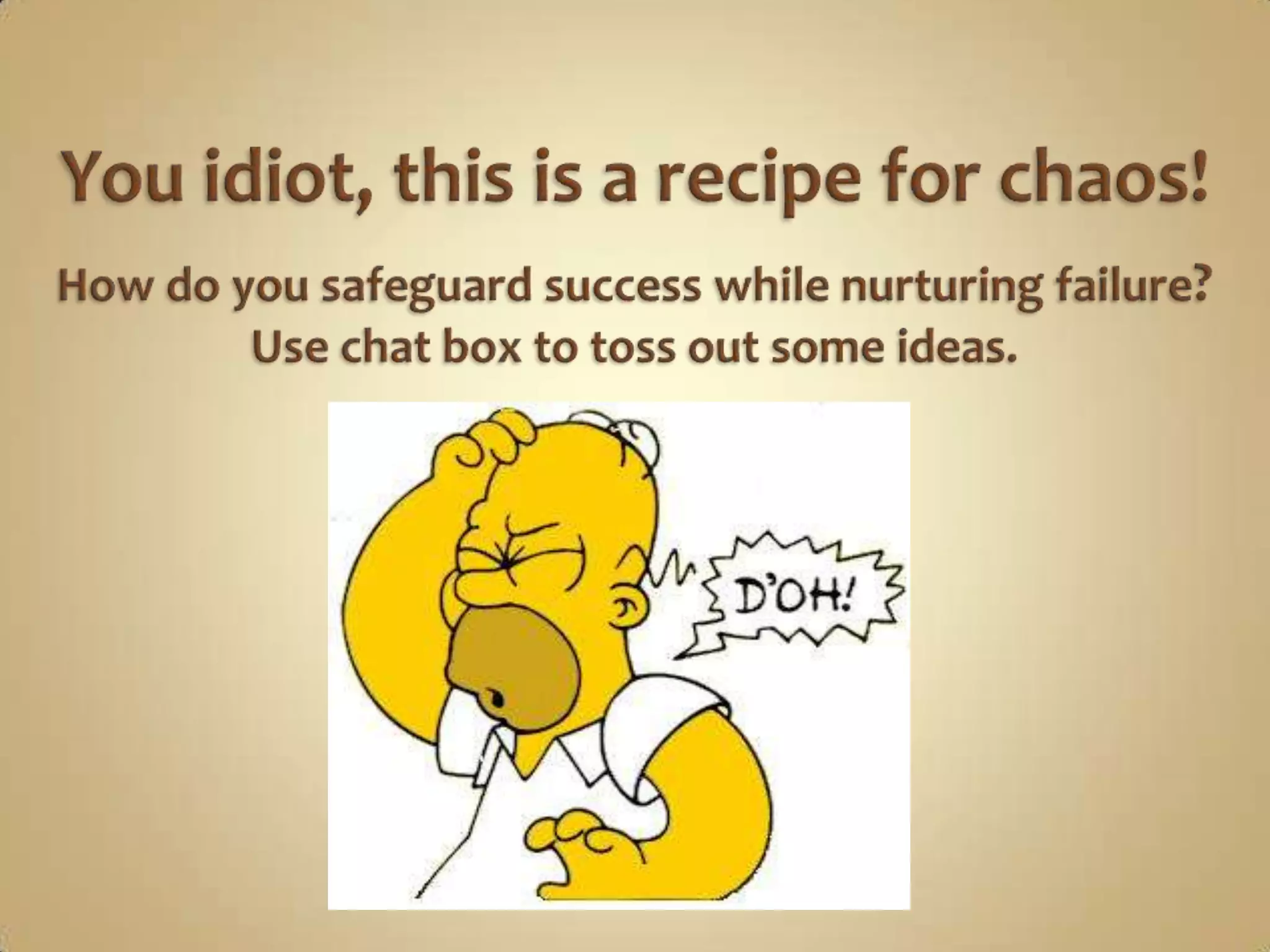 You idiot, this is a recipe for chaos!How do you safeguard success while nurturing failure?Use chat box to toss out some ideas.