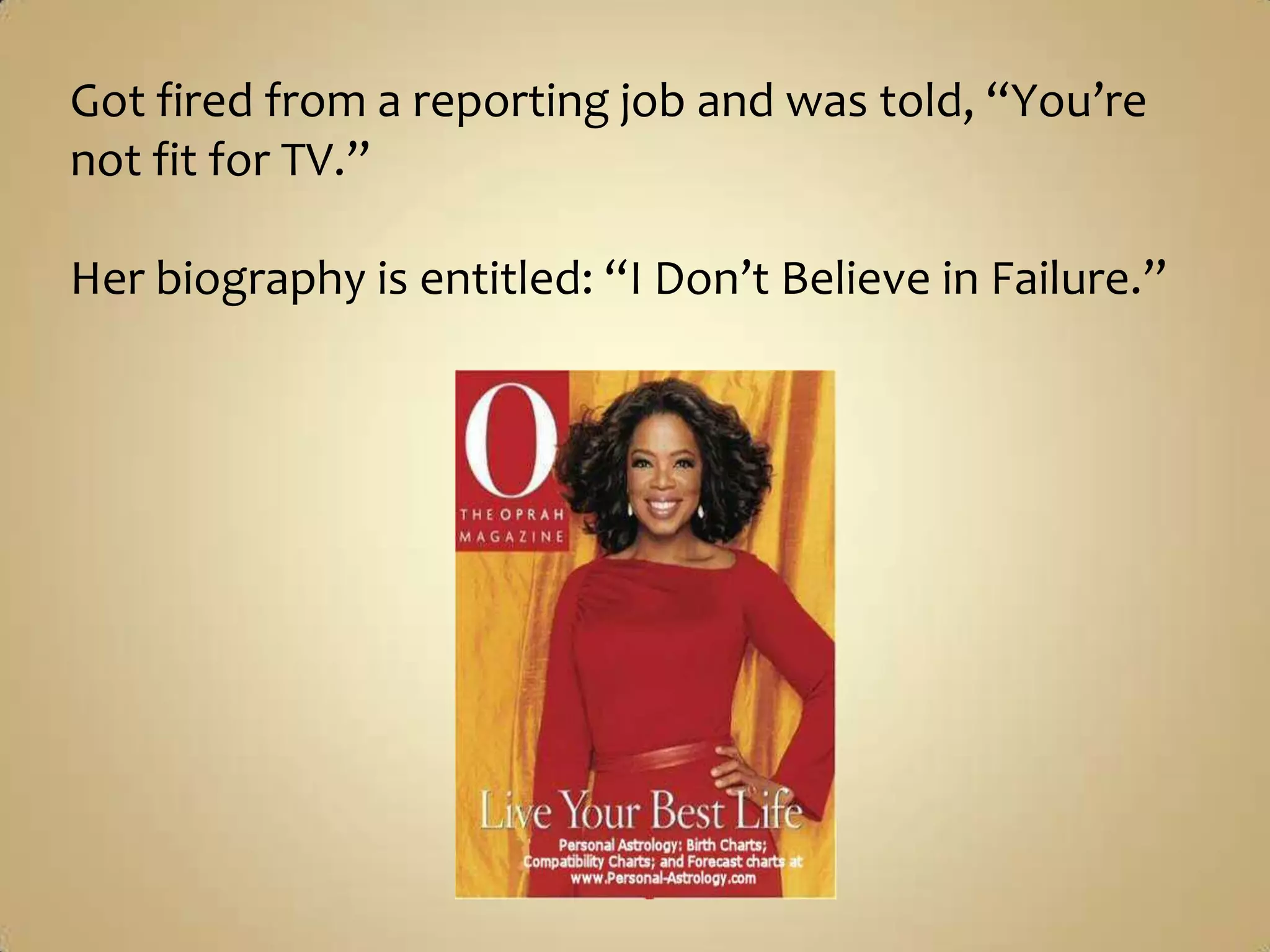 Got fired from a reporting job and was told, “You’re not fit for TV.”Her biography is entitled: “I Don’t Believe in Failure.”