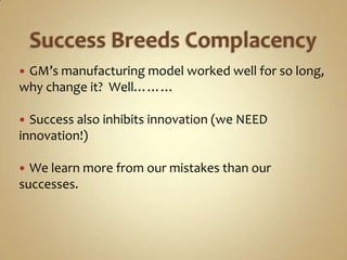 Success Breeds Complacency<br />GM’s manufacturing model worked well for so long, why change it?  Well………<br />Success als...