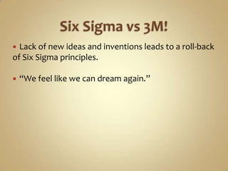 Six Sigma vs 3M!<br />Lack of new ideas and inventions leads to a roll-back of Six Sigma principles.<br />“We feel like we...