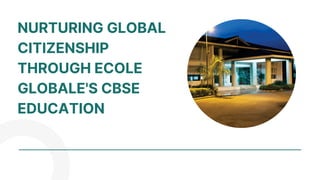 NURTURING GLOBAL
CITIZENSHIP
THROUGH ECOLE
GLOBALE'S CBSE
EDUCATION
 