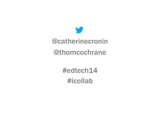@catherinecronin
@thomcochrane
#edtech14
#icollab
 