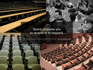 Flickr CC images: cdessums, infidelic, sholeh!
Space prepares you
to receive or to respond.
“Sensing Spaces”, Royal Academy of Arts - Jenny Mackness
 