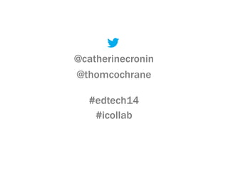 @catherinecronin
@thomcochrane
#edtech14
#icollab
 
