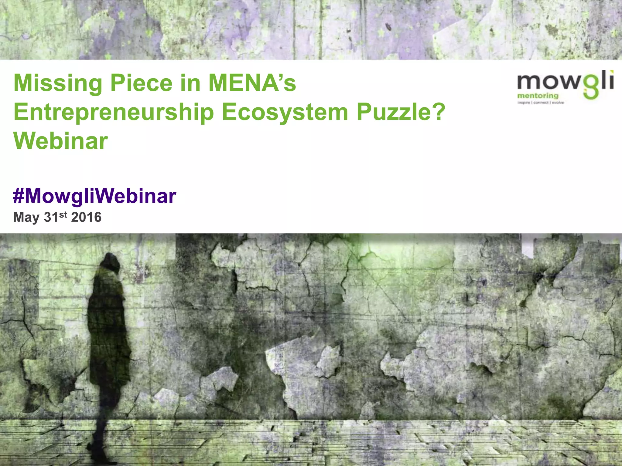1© 2016 Mowgli Foundation. All Rights Reserved. Proprietary and Confidential.
Missing Piece in MENA’s
Entrepreneurship Ecosystem Puzzle?
Webinar
#MowgliWebinar
May 31st 2016
 