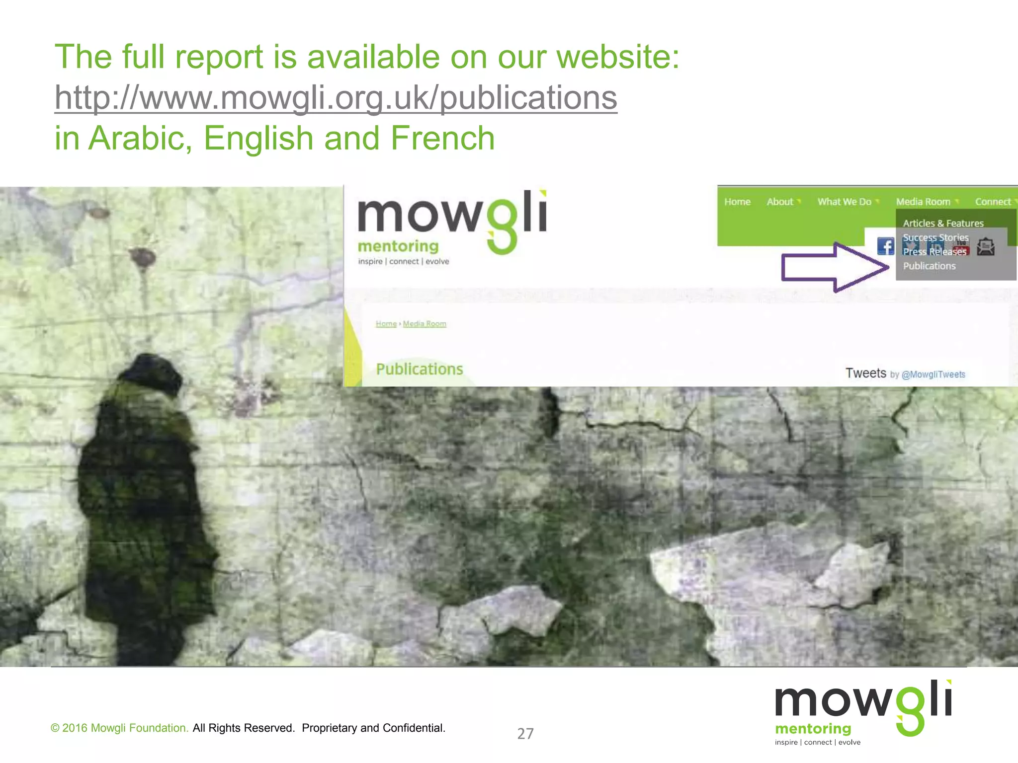 27
The full report is available on our website:
http://www.mowgli.org.uk/publications
in Arabic, English and French
27© 2016 Mowgli Foundation. All Rights Reserved. Proprietary and Confidential.
 