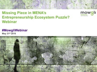 1© 2016 Mowgli Foundation. All Rights Reserved. Proprietary and Confidential.
Missing Piece in MENA’s
Entrepreneurship Ecosystem Puzzle?
Webinar
#MowgliWebinar
May 31st 2016
 