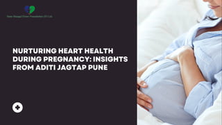 NURTURING HEART HEALTH
DURING PREGNANCY: INSIGHTS
FROM ADITI JAGTAP PUNE
 