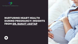 NURTURING HEART HEALTH
DURING PREGNANCY: INSIGHTS
FROM DR. RANJIT JAGTAP
 