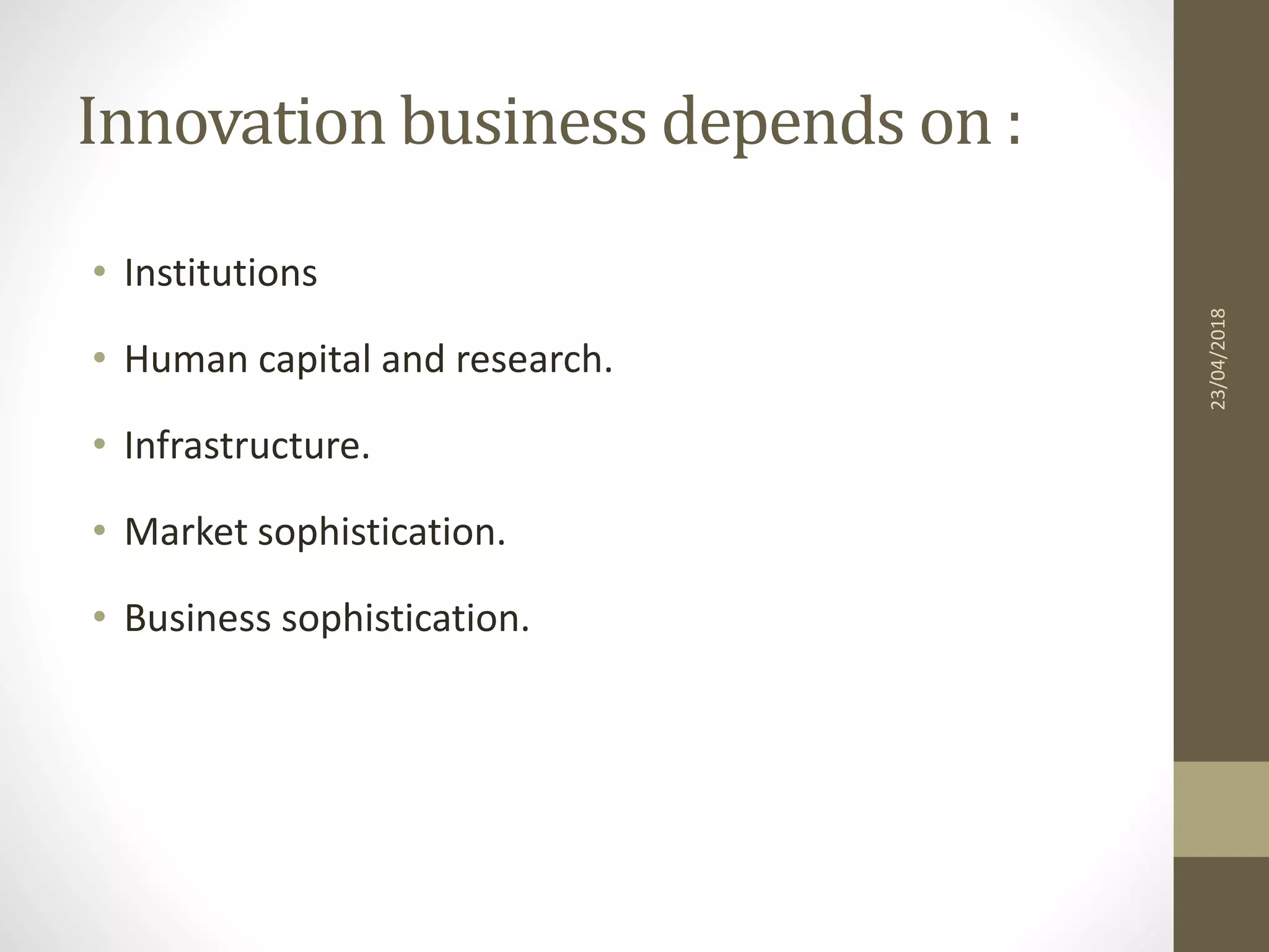 Innovation business depends on :
• Institutions
• Human capital and research.
• Infrastructure.
• Market sophistication.
• Business sophistication.
23/04/2018
 