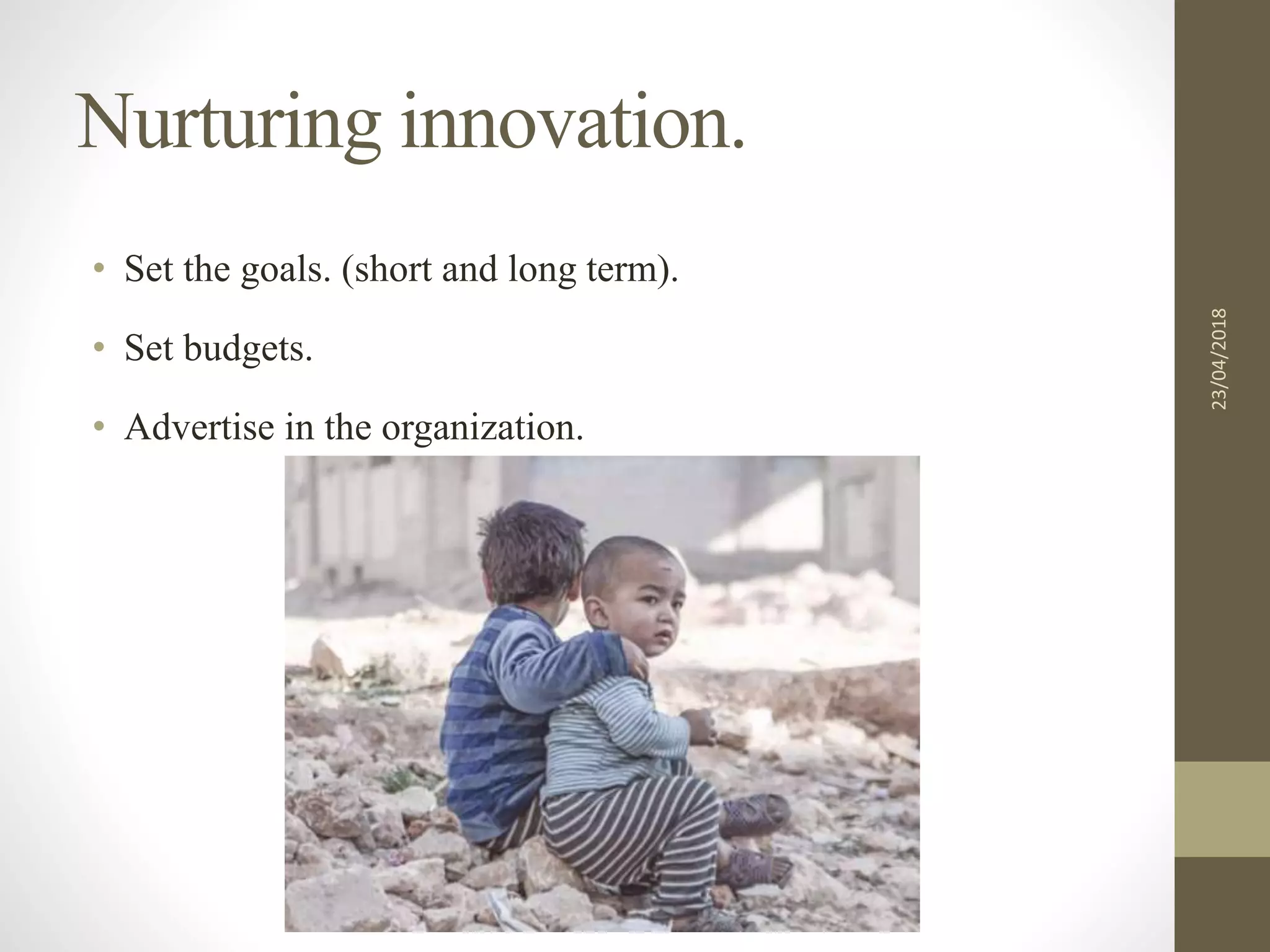 Nurturing innovation.
• Set the goals. (short and long term).
• Set budgets.
• Advertise in the organization.
23/04/2018
 