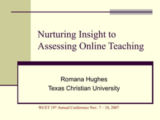 Nurturing Insight to Assessing Online Teaching Romana Hughes Texas Christian University 