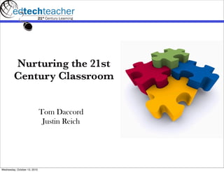 Nurturing the 21st
         Century Classroom


                              Tom Daccord
                               Justin Reich




Wednesday, October 13, 2010
 