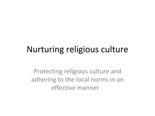 Nurturing religious culture
Protecting religious culture and
adhering to the local norms in an
effective manner
 