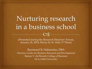 (Presented during the Research Directors’ Forum,
January 24, 2014, Henry Sy Sr. Hall, 3rd Floor)

Raymund B. Habaradas, DBA
Director, Center for Business Research and Development
Ramon V. del Rosario College of Business
De La Salle University

 