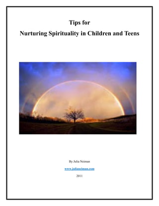 Tips for
Nurturing Spirituality in Children and Teens 	
  
By Julia Neiman
www.julianeiman.com
2011
 
