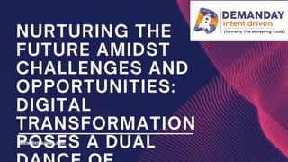 NURTURING THE
FUTURE AMIDST
CHALLENGES AND
OPPORTUNITIES:
DIGITAL
TRANSFORMATION
POSES A DUAL
www.demanday.com
 