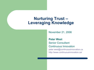 Nurturing Trust – Leveraging Knowledge November 21, 2006 Peter West Senior Consultant Continuous Innovation [email_address] http://www.continuousinnovation.ca/ 