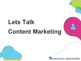 Lets Talk
Content Marketing
@JonWuebben5
 
