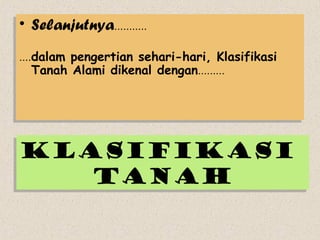 •• Selanjutnya...........
   Selanjutnya...........
 ....dalam pengertian sehari-hari, Klasifikasi
....dalam pengertian sehari-hari, Klasifikasi
     Tanah Alami dikenal dengan.........
    Tanah Alami dikenal dengan.........




KLASIFIKASI
KLASIFIKASI
   TANAH
   TANAH
 