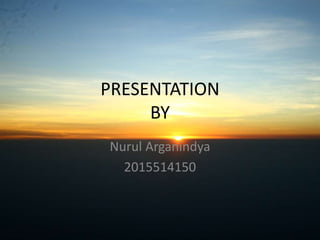 PRESENTATION
BY
Nurul Arganindya
2015514150
 