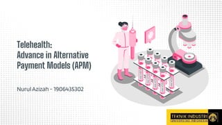 Telehealth:
Advance in Alternative
Payment Models (APM)
Nurul Azizah - 1906435302
 