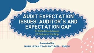 AUDIT EXPECTATION
ISSUES: AUDITOR'S AND
EXPECTATION GAP
9.1 Definitions & Issues
9.2 Nature of the Gap
Presented By:
NURUL IZZAH IZZATI BINTI ROSLI 830676
 