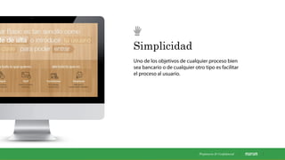 Simplicidad
Uno de los objetivos de cualquier proceso bien
sea bancario o de cualquier otro tipo es facilitar
el proceso al usuario.
Propietaria & Conﬁdencial
 