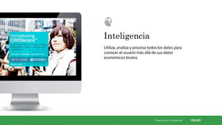 Inteligencia
Utiliza, analiza y procesa todos los datos para
conocer al usuario más allá de sus datos
económicos brutos.
Propietaria & Conﬁdencial
 