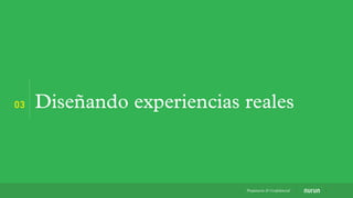 03 Diseñando experiencias reales
Propietaria & Conﬁdencial
 