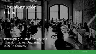 Transformación
Global
Estrategia y Modelo de Negocio
Transformación Organizativa.
ADN y Cultura.
Propietaria & Conﬁdencial
 