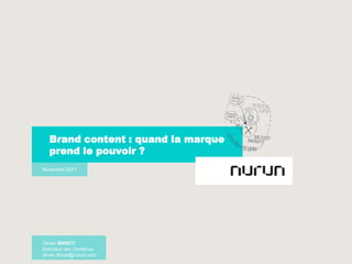 Brand content : quand la marque
       prend le pouvoir ?
    Novembre 2011




    Olivier BINISTI
-   Directeur des Contenus
    olivier.binisti@nurun.com
 