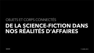 OBJETS ET CORPS CONNECTÉS
DE LA SCIENCE-FICTION DANS
NOS RÉALITÉS D’AFFAIRES

NURUN                       11 AVRIL 2013
 