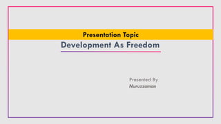 Development As Freedom
Presented By
Nuruzzaman
Presentation Topic
 