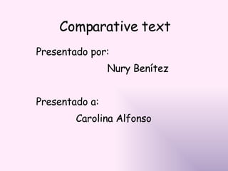 Comparative text Presentado por:  Nury Benítez Presentado a: Carolina Alfonso 