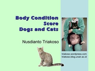Body ConditionBody Condition
ScoreScore
Dogs and CatsDogs and Cats
Nusdianto Triakoso
triakoso.wordpress.com
triakoso.blog.unair.ac.id
 