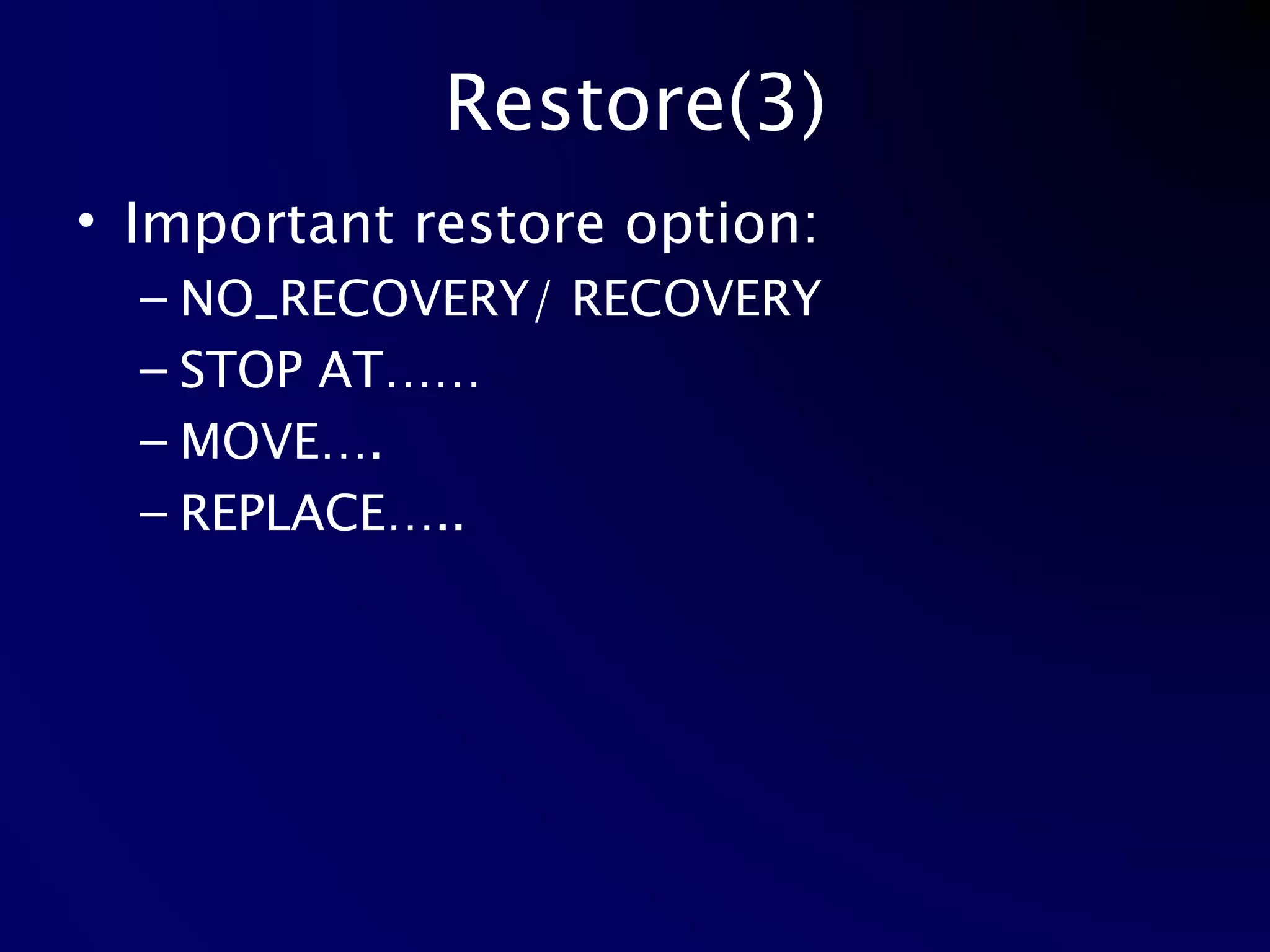 Restore(3) Important restore option: NO_RECOVERY/ RECOVERY STOP AT…… MOVE…. REPLACE….. 