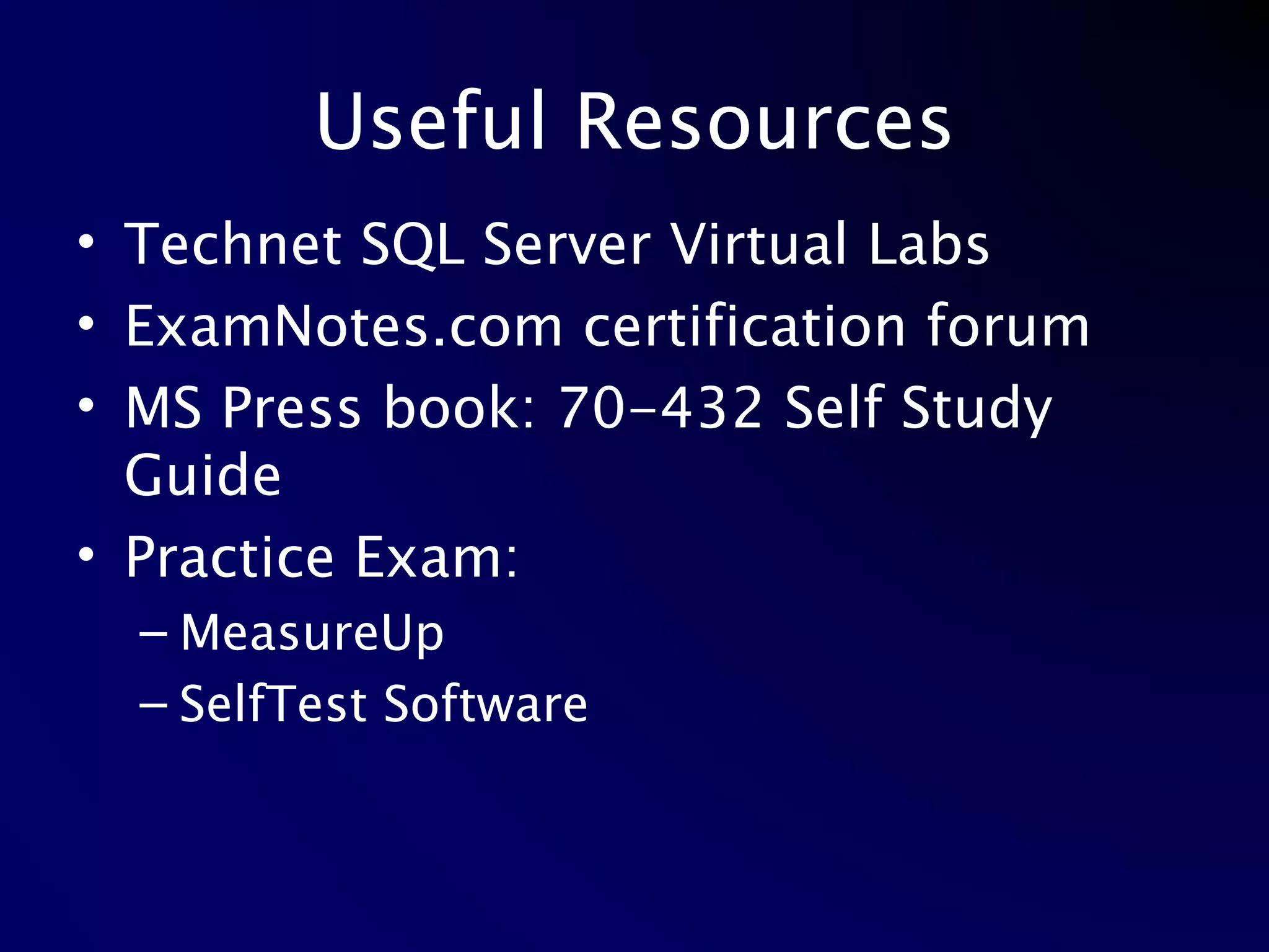 Useful Resources Technet SQL Server Virtual Labs ExamNotes.com certification forum MS Press book: 70-432 Self Study Guide Practice Exam: MeasureUp SelfTest Software 