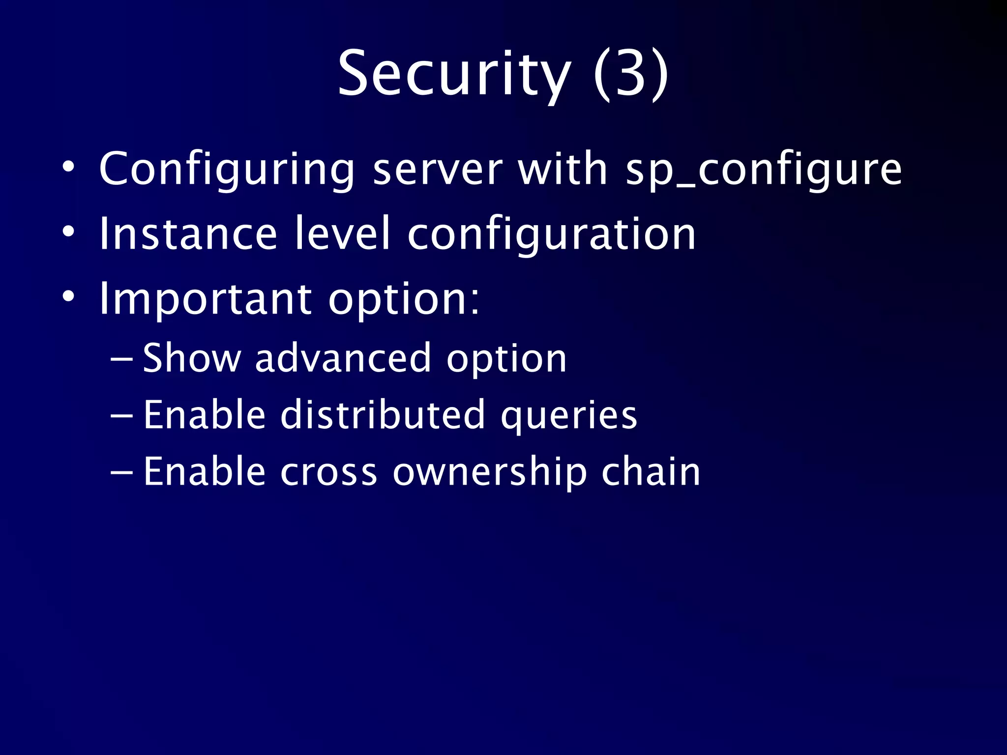 Security (3) Configuring server with sp_configure Instance level configuration Important option: Show advanced option Enable distributed queries Enable cross ownership chain 