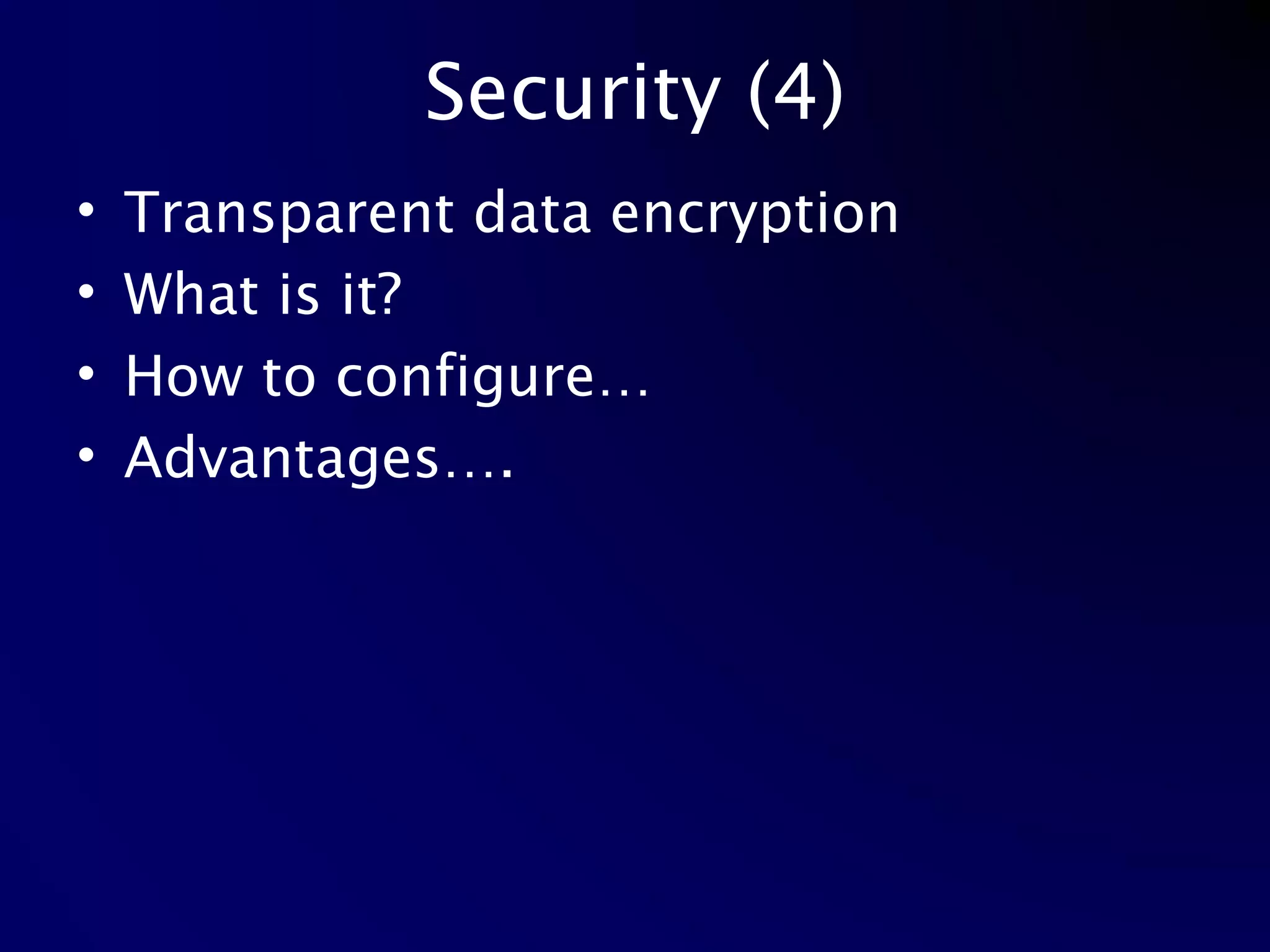 Security (4) Transparent data encryption What is it? How to configure… Advantages…. 
