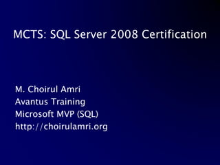 MCTS: SQL Server 2008 Certification M. Choirul Amri Avantus Training Microsoft MVP (SQL) http://choirulamri.org 