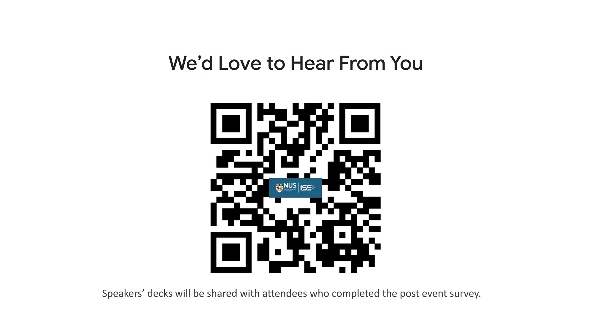 We’d Love to Hear From You
Speakers’ decks will be shared with attendees who completed the post event survey.
 