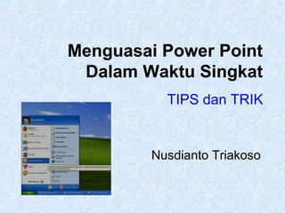 Menguasai Power Point
Dalam Waktu Singkat
TIPS dan TRIK

Nusdianto Triakoso

 