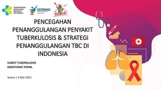 PENCEGAHAN
PENANGGULANGAN PENYAKIT
TUBERKULOSIS & STRATEGI
PENANGGULANGAN TBC DI
INDONESIA
SUBDIT TUBERKULOSIS
DIREKTORAT P2PML
Selasa | 4 Mei 2021
 